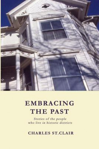 Kniha Embracing the Past: Stories of the people who live in historic districts Charles M St Clair