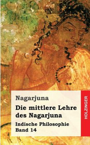 Knjiga Die mittlere Lehre des Nagarjuna: Indische Philosophie Band 14 Nagarjuna