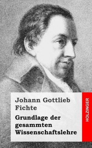 Kniha Grundlage der gesamten Wissenschaftslehre Johann Gottlieb Fichte