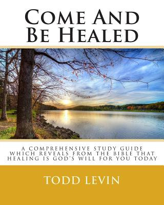 Carte Come And Be Healed Todd Levin