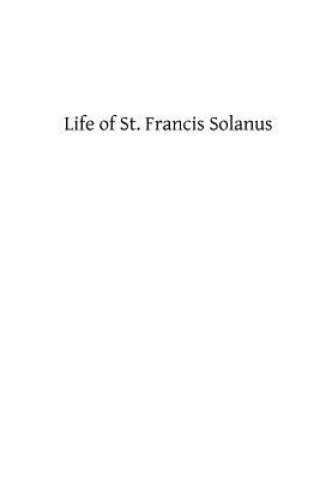 Kniha Life of St. Francis Solanus: Apostle of Peru A Priest of the Order of St Francis