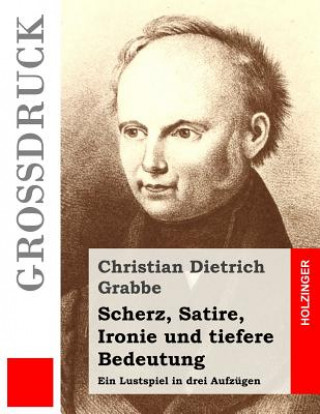 Knjiga Scherz, Satire, Ironie und tiefere Bedeutung (Großdruck): Ein Lustspiel in drei Aufzügen Christian Dietrich Grabbe