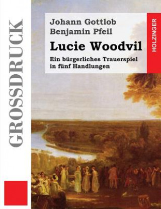 Kniha Lucie Woodvil (Großdruck): Ein bürgerliches Trauerspiel in fünf Handlungen Johann Gottlob Benjamin Pfeil