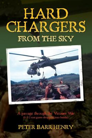 Kniha Hard Chargers from the Sky: A passage through the Vietnam War (6 1/2 ton guns dropped into battle) Peter Barr Henry