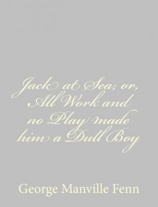 Kniha Jack at Sea; or, All Work and no Play made him a Dull Boy George Manville Fenn