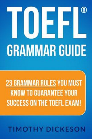 Książka TOEFL Grammar Guide: 23 Grammar Rules You Must Know To Guarantee Your Success On The TOEFL Exam! Timothy Dickeson