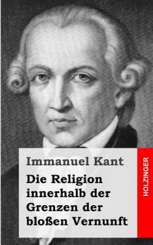 Kniha Die Religion innerhalb der Grenzen der bloßen Vernunft Immanuel Kant