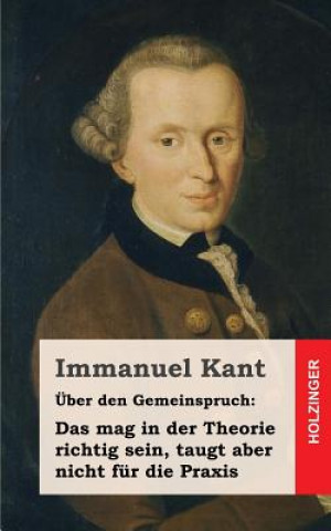 Kniha Über den Gemeinspruch: Das mag in der Theorie richtig sein, taugt aber nicht für die Praxis Immanuel Kant