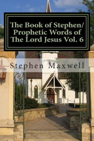 Book The Book of Stephen/Prophetic Words of The Lord Jesus Vol. 6 Rev Stephen Cortney Maxwell