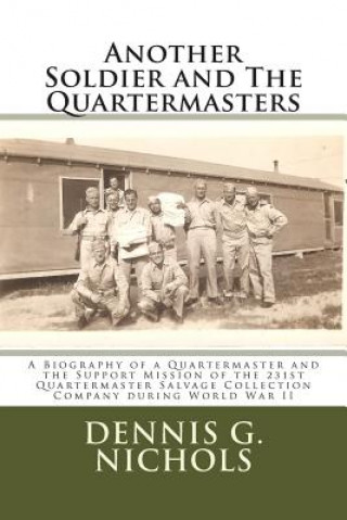 Книга Another Soldier and The Quartermasters: A Biography of a Quartermaster and the Support Mission of the 231st Quartermaster Salvage Collection Company d Dennis G Nichols