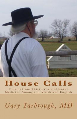 Livre House Calls: Stories from Thirty Years of Rural Medicine Among the Amish and English Gary Yarbrough M D