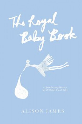 Kniha The Royal Baby Book: A Heir-Raising History of All Things Royal Baby Alison Jameson