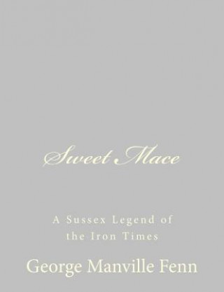 Kniha Sweet Mace: A Sussex Legend of the Iron Times George Manville Fenn