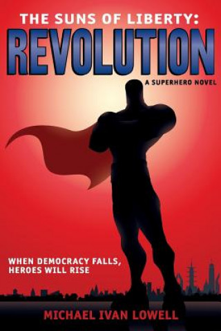 Kniha The Suns of Liberty: Revolution: A Superhero Novel Michael Ivan Lowell