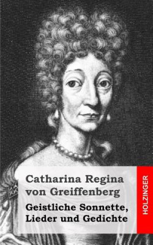 Kniha Geistliche Sonnette, Lieder und Gedichte Catharina Regina Von Greiffenberg