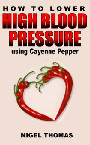 Könyv How to Lower High Blood Pressure using Cayenne Pepper MR Nigel Thomas