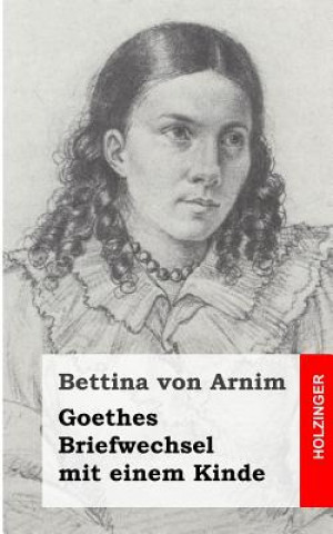 Buch Goethes Briefwechsel mit einem Kinde: Seinem Denkmal Bettina Von Arnim