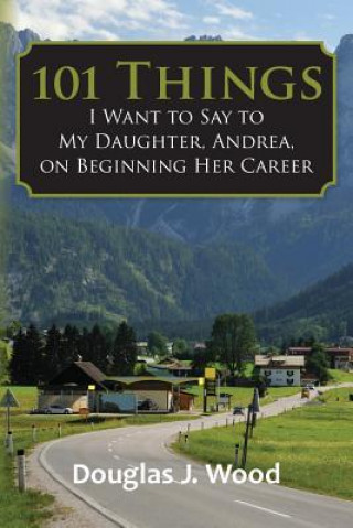 Carte 101 Things I Want to Say to My Daughter, Andrea, on Beginning Her Career Douglas J Wood