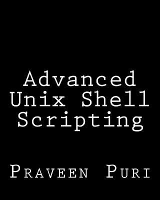 Książka Advanced Unix Shell Scripting: How to Reduce Your Labor and Increase Your Effectiveness Through Mastery of Unix Shell Scripting and Awk Programming Praveen Puri