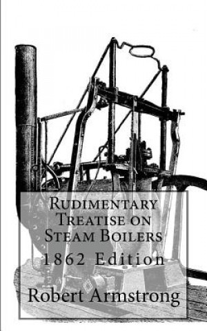 Kniha Rudimentary Treatise on Steam Boilers: 1862 Edition Robert Armstrong C E