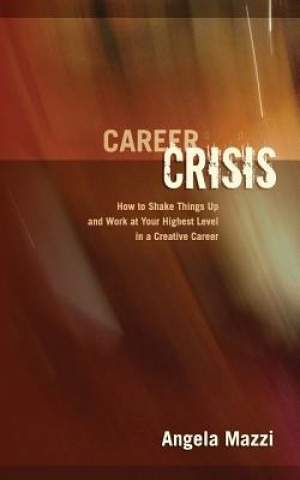 Kniha Career Crisis: How to Shake Things Up and Work at Your Highest Level in a Creative Career Angela Mazzi