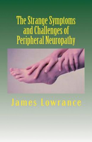 Livre The Strange Symptoms and Challenges of Peripheral Neuropathy: Unusual Manifestations of Malfunctioning Nerves as Related by a PN Patient James M Lowrance