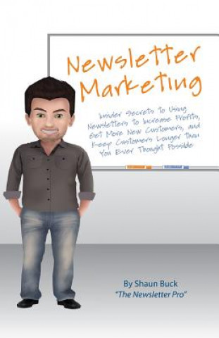 Könyv Newsletter Marketing: Insider Secrets to Using Newsletters to Increase Profits, Get More New Customers, and Keep Customers Longer than You E Shaun Buck