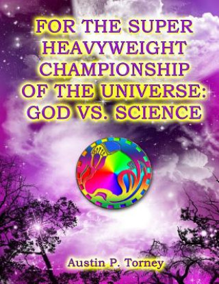 Kniha For The Super Heavyweight Championship Of The Universe: God vs. Science Austin P Torney