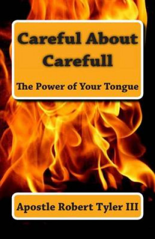 Carte Careful About Carefull The Power Of Your Tongue Apostle Robert Tyler III