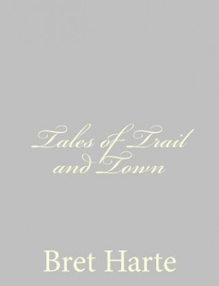 Könyv Tales of Trail and Town Bret Harte