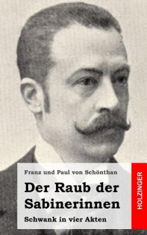 Kniha Der Raub der Sabinerinnen: Schwank in vier Akten Franz Und Paul Von Schonthan