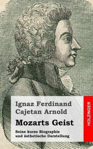 Kniha Mozarts Geist: Seine kurze Biographie und ästhetische Darstellung Ignaz Ferdinand Cajetan Arnold