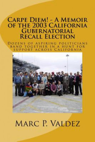 Carte Carpe Diem! - A Memoir of the 2003 California Gubernatorial Recall Election: Dozens of aspiring amateur politicians band together in a hunt for suppor Marc P Valdez