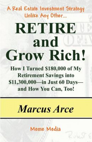 Kniha Retire and Grow Rich!: How I Turned $180,000 of My Retirement Savings into $11,300,000 -- in Just 60 Days -- and How You Can, Too! Marcus Arce