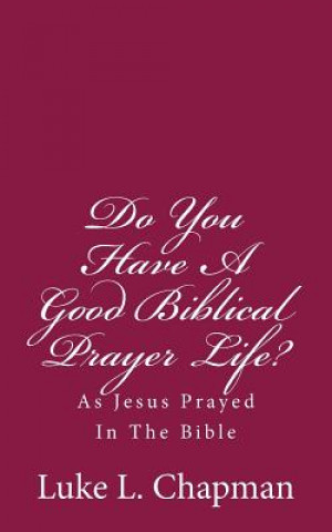 Książka Do You Have A Good Biblical Prayer Life?: As Jesus Prayed In The Bible Luke L Chapman