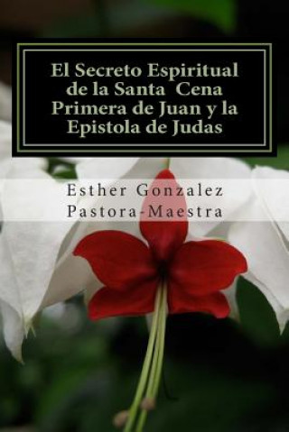 Carte El Secreto Espiritual de la Santa Cena: Primera de Juan y Epistola de Judas Esther Gonzalez