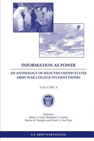 Carte Information as Power: An Anthology of Selected United States Army War College Student Papers Volume Six Jeffrey L Groh