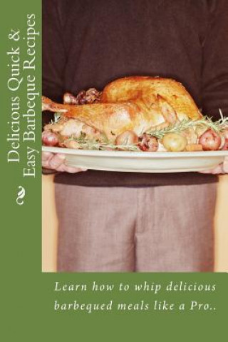 Книга Delicious Quick & Easy Barbeque Recipes: Learn how to whip delicious barbeque meals like a Pro.. Jennifer James