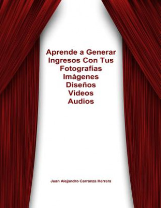 Книга Cómo Generar Ingresos con tus Fotos, Videos, Dibujos, Audios, Libros de por Vida J Alejandro Carranza