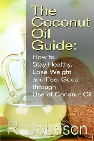 Carte The Coconut Oil Guide: How to Stay Healthy, Lose Weight and Feel Good through Use of Coconut Oil R Johnson