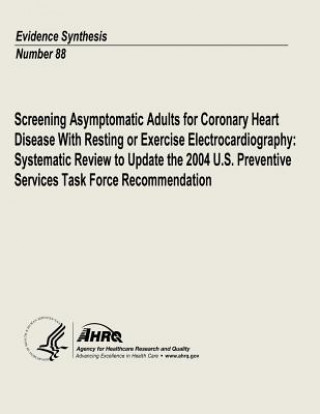 Książka Screening Asymptomatic Adults for Coronary Heart Disease With Resting or Exercise Electrocardiography: Systematic Review to Update the 2004 U.S. Preve U S Department of Heal Human Services