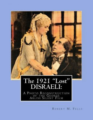 Carte The 1921 "Lost" DISRAELI: A Photo Reconstruction of the George Arliss Silent Film Robert M Fells
