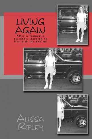 Kniha Living Again: After A Traumatic Accident, Learning To Live With The New Me Alissa Ripley