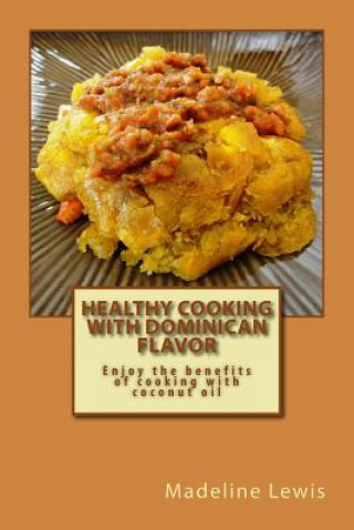 Książka Healthy Cooking with Dominican Flavor: Enjoy the benefits of cooking with coconut oil Madeline Lewis