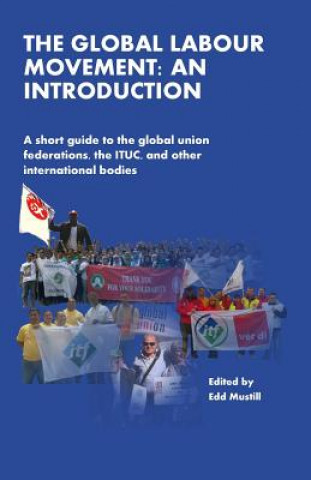 Kniha The Global Labour Movement: An Introduction: A short guide to the Global Union Federations, the ITUC, and other international bodies Edd Mustill