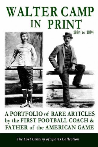 Książka Walter Camp in Print: A Portfolio of Rare Articles by the First Football Coach & Father of the American Game The Lost Century of Sports Collection