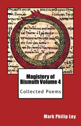 Libro Magistery of Bismuth Volume Four: Collected Poems Mark Philip Ley