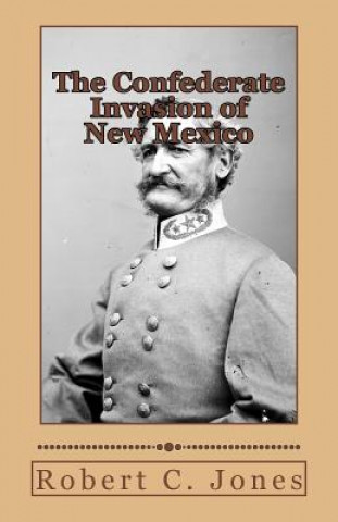 Könyv The Confederate Invasion of New Mexico Robert C Jones