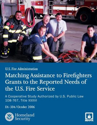 Kniha Matching Assistance to Firefighters Grants to the Reported Needs of the U.S. Fire Service: A Cooperative Study Authorized by U.S. Public Law 108-767, U S Fire Administration