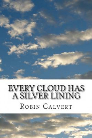 Kniha Every Cloud Has a Silver Lining: An Anthology of Home, Heart, Health, Holiday & Hell MR Robin Calvert